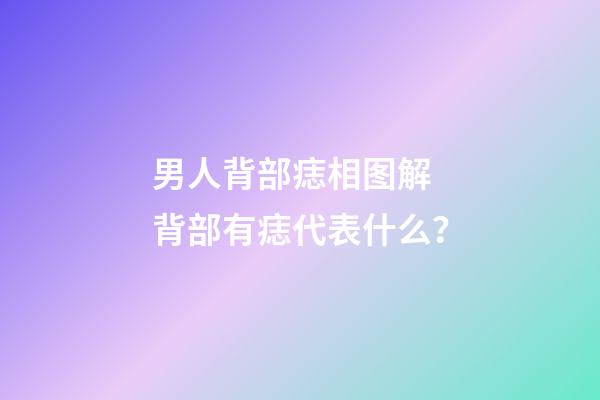 男人背部痣相图解 背部有痣代表什么？